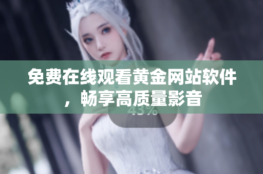 免费在线观看黄金网站软件，畅享高质量影音