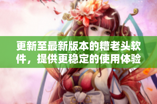 更新至最新版本的糟老头软件，提供更稳定的使用体验