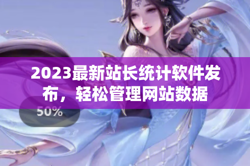 2023最新站长统计软件发布，轻松管理网站数据