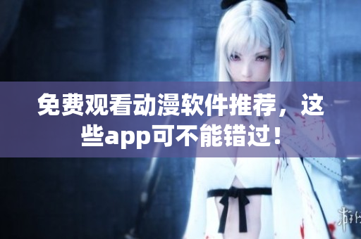 免费观看动漫软件推荐，这些app可不能错过！