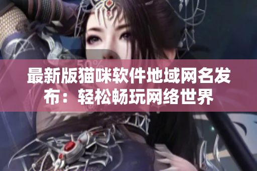 最新版猫咪软件地域网名发布：轻松畅玩网络世界