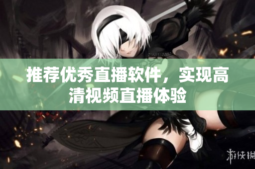 推荐优秀直播软件，实现高清视频直播体验