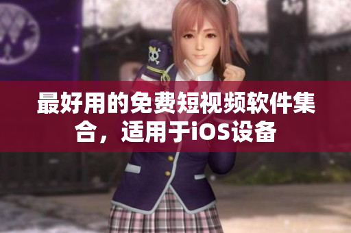 最好用的免费短视频软件集合，适用于iOS设备