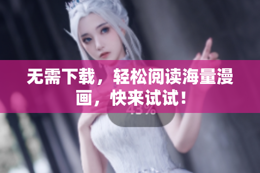 无需下载，轻松阅读海量漫画，快来试试！