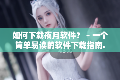 如何下载夜月软件？ – 一个简单易读的软件下载指南.