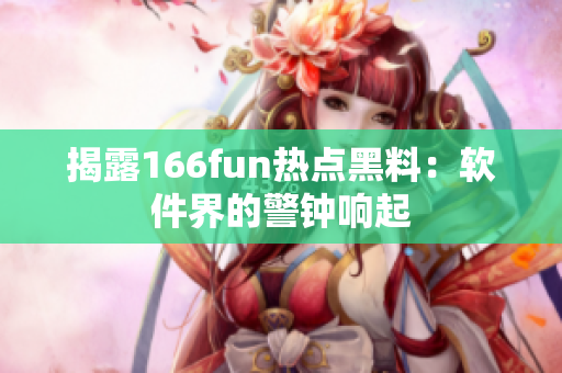 揭露166fun热点黑料：软件界的警钟响起