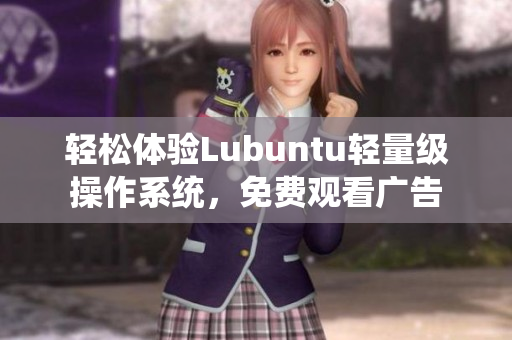 轻松体验Lubuntu轻量级操作系统，免费观看广告
