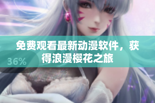免费观看最新动漫软件，获得浪漫樱花之旅