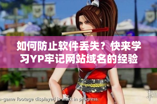 如何防止软件丢失？快来学习YP牢记网站域名的经验！