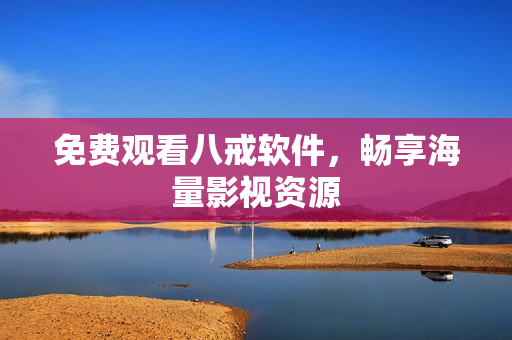 免费观看八戒软件，畅享海量影视资源