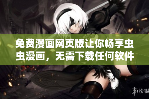 免费漫画网页版让你畅享虫虫漫画，无需下载任何软件