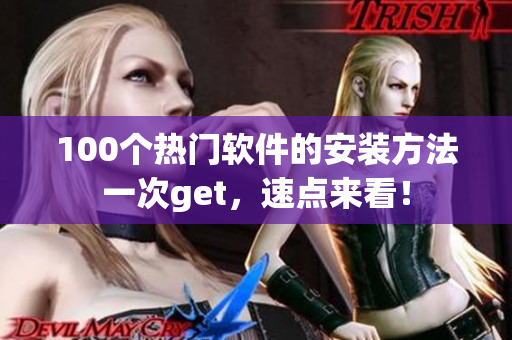 100个热门软件的安装方法一次get，速点来看！
