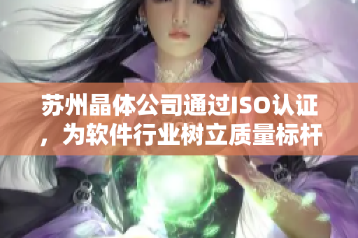 苏州晶体公司通过ISO认证，为软件行业树立质量标杆