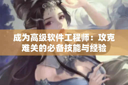 成为高级软件工程师：攻克难关的必备技能与经验