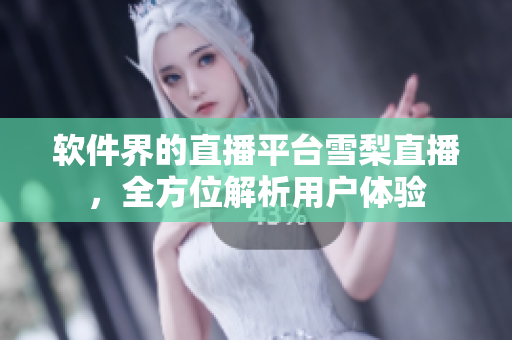软件界的直播平台雪梨直播，全方位解析用户体验