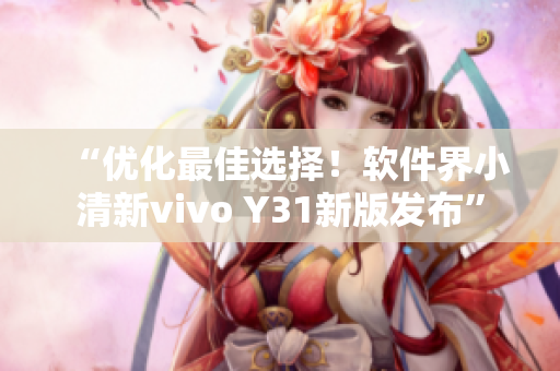 “优化最佳选择！软件界小清新vivo Y31新版发布”