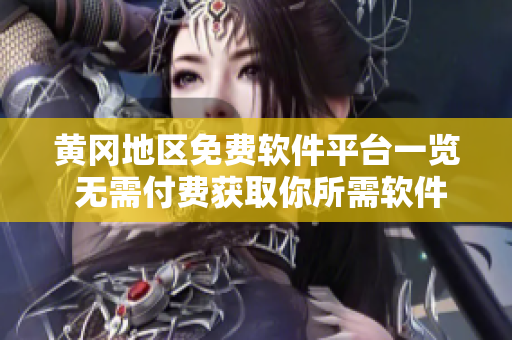 黄冈地区免费软件平台一览 无需付费获取你所需软件