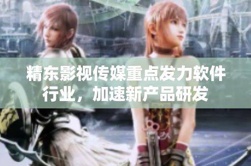 精东影视传媒重点发力软件行业，加速新产品研发