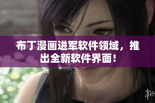 布丁漫画进军软件领域，推出全新软件界面！