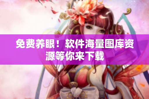 免费养眼！软件海量图库资源等你来下载