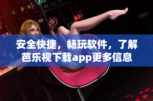 安全快捷，畅玩软件，了解芭乐视下载app更多信息