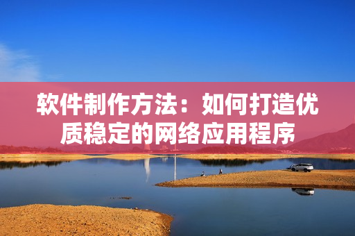 软件制作方法：如何打造优质稳定的网络应用程序