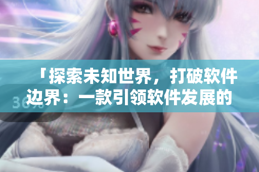 「探索未知世界，打破软件边界：一款引领软件发展的RPG手游」