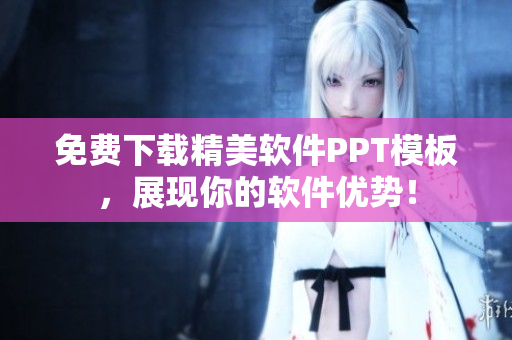 免费下载精美软件PPT模板，展现你的软件优势！