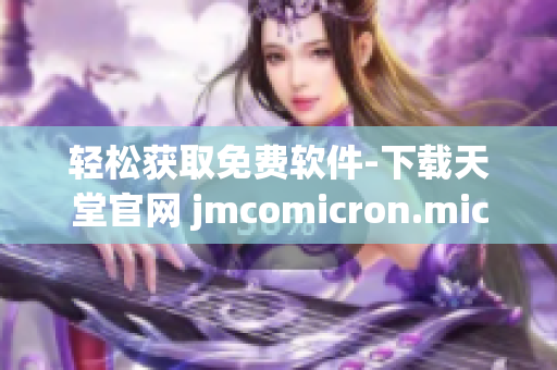 轻松获取免费软件-下载天堂官网 jmcomicron.mic
