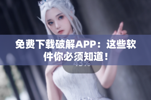 免费下载破解APP：这些软件你必须知道！