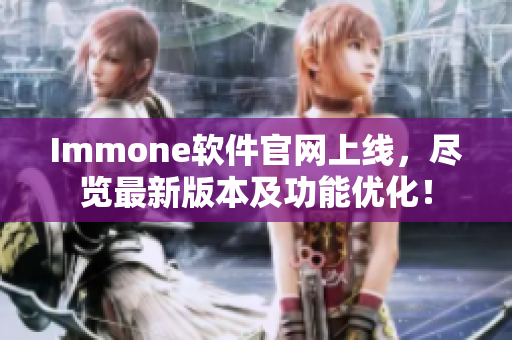 Immone软件官网上线，尽览最新版本及功能优化！