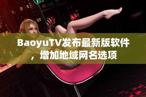BaoyuTV发布最新版软件，增加地域网名选项