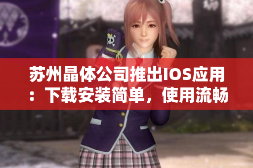 苏州晶体公司推出IOS应用：下载安装简单，使用流畅