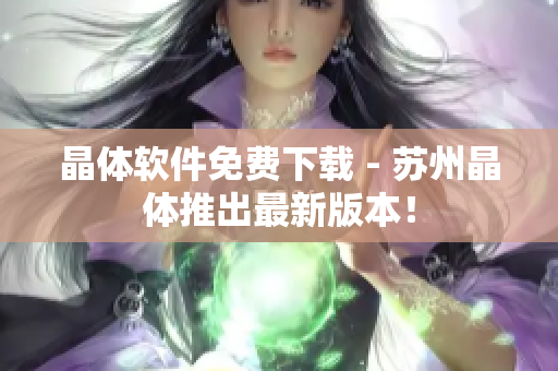 晶体软件免费下载 - 苏州晶体推出最新版本！