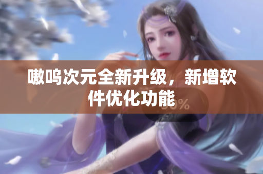 嗷呜次元全新升级，新增软件优化功能