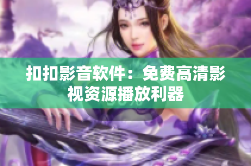 扣扣影音软件：免费高清影视资源播放利器