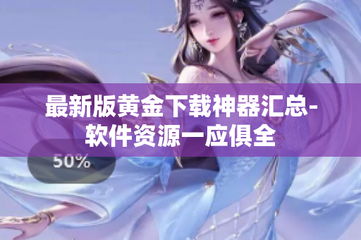 最新版黄金下载神器汇总-软件资源一应俱全