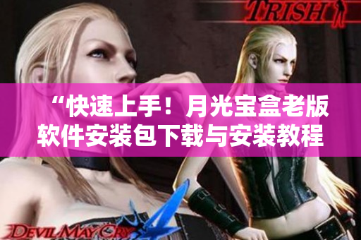 “快速上手！月光宝盒老版软件安装包下载与安装教程”