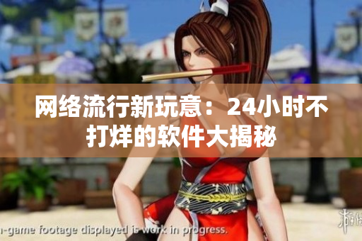 网络流行新玩意：24小时不打烊的软件大揭秘