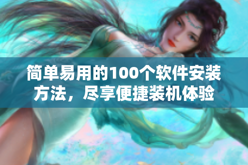 简单易用的100个软件安装方法，尽享便捷装机体验