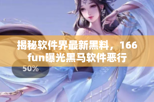 揭秘软件界最新黑料，166fun曝光黑马软件恶行
