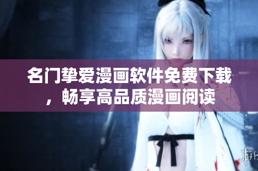 名门挚爱漫画软件免费下载，畅享高品质漫画阅读