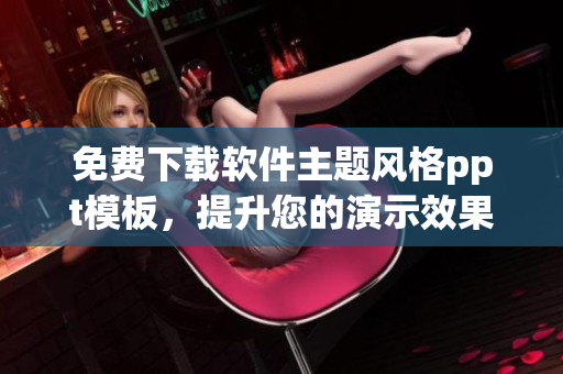 免费下载软件主题风格ppt模板，提升您的演示效果！