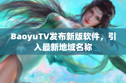 BaoyuTV发布新版软件，引入最新地域名称