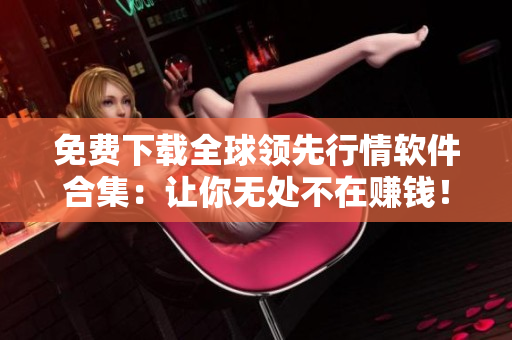 免费下载全球领先行情软件合集：让你无处不在赚钱！