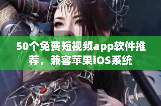 50个免费短视频app软件推荐，兼容苹果iOS系统