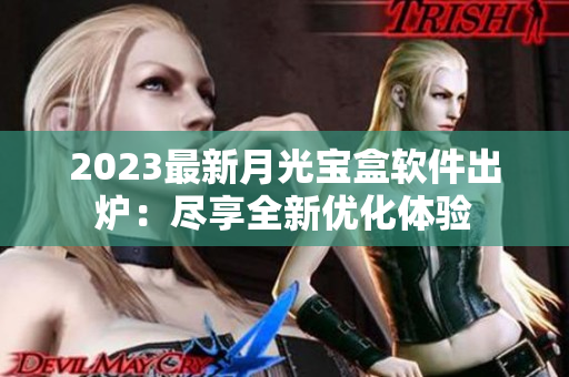 2023最新月光宝盒软件出炉：尽享全新优化体验