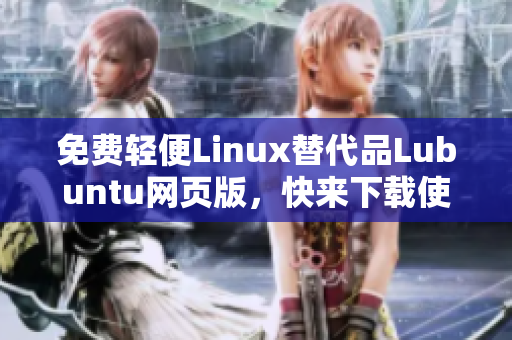 免费轻便Linux替代品Lubuntu网页版，快来下载使用！