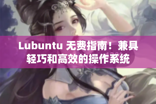 Lubuntu 无费指南！兼具轻巧和高效的操作系统