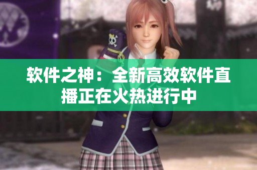 软件之神：全新高效软件直播正在火热进行中